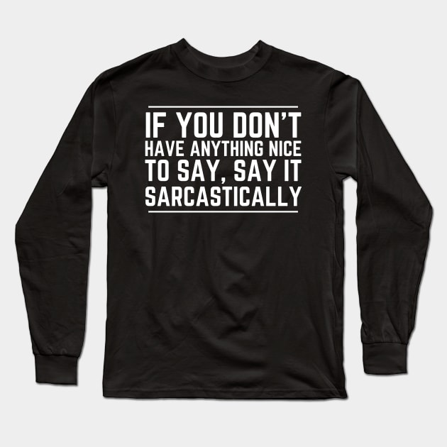 If You Don't Have Anything Nice To Say Say It Sarcastically Long Sleeve T-Shirt by HobbyAndArt